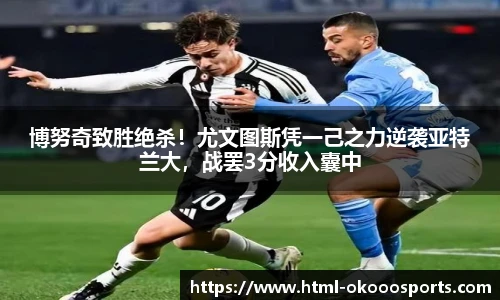 博努奇致胜绝杀！尤文图斯凭一己之力逆袭亚特兰大，战罢3分收入囊中