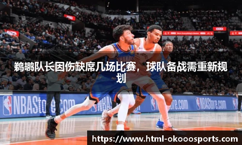 鹈鹕队长因伤缺席几场比赛,球队备战需重新规划