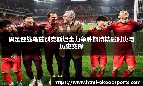 男足迎战乌兹别克斯坦全力争胜期待精彩对决与历史交锋
