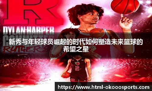 新秀与年轻球员崛起的时代如何塑造未来篮球的希望之星