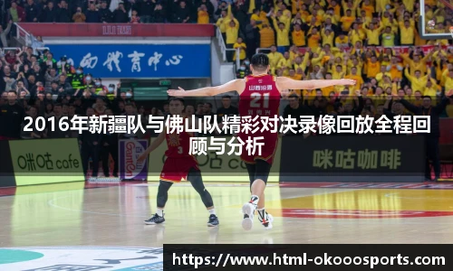 2016年新疆队与佛山队精彩对决录像回放全程回顾与分析